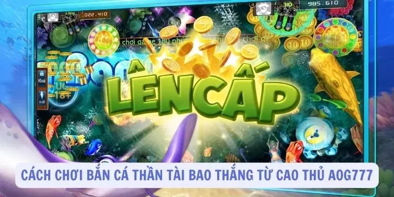 phương pháp chơi bắn cá thần tài “bao” thắng từ cao thủ AOG777